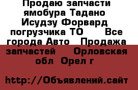 Продаю запчасти ямобура Тадано, Исудзу Форвард, погрузчика ТО-30 - Все города Авто » Продажа запчастей   . Орловская обл.,Орел г.